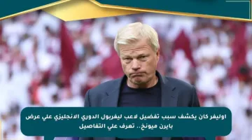 أوليفر كان يكشف سبب تفضيل لاعب ليفربول الدوري الإنجليزي على عرض بايرن ميونخ.. تعرف على التفاصيل